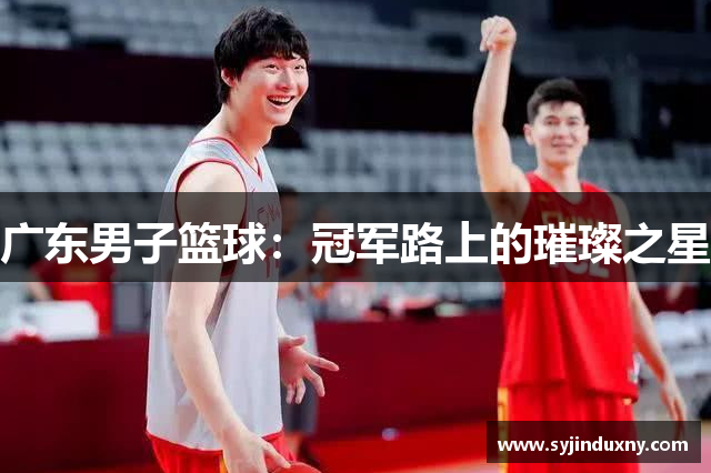 广东男子篮球：冠军路上的璀璨之星