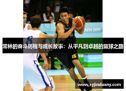 常林的奋斗历程与成长故事：从平凡到卓越的篮球之路