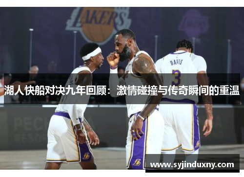 湖人快船对决九年回顾：激情碰撞与传奇瞬间的重温