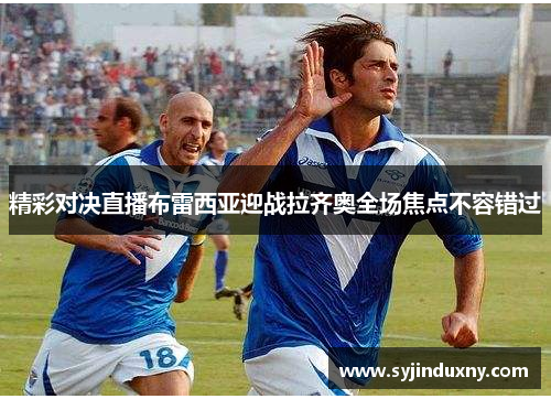 精彩对决直播布雷西亚迎战拉齐奥全场焦点不容错过
