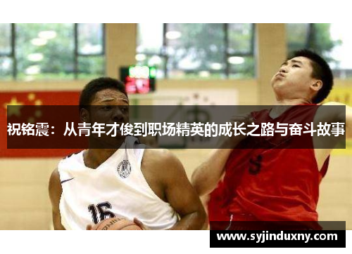 祝铭震：从青年才俊到职场精英的成长之路与奋斗故事